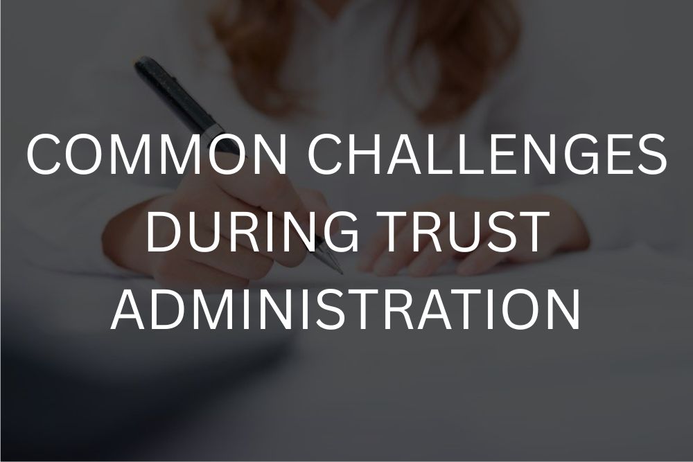 Common challenges during trust administration